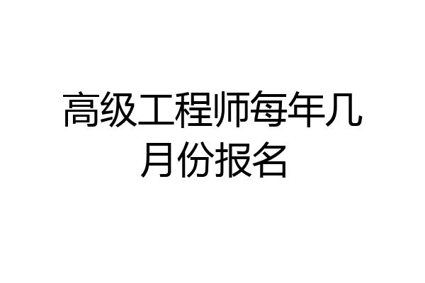 高级工程师每年几月份报名