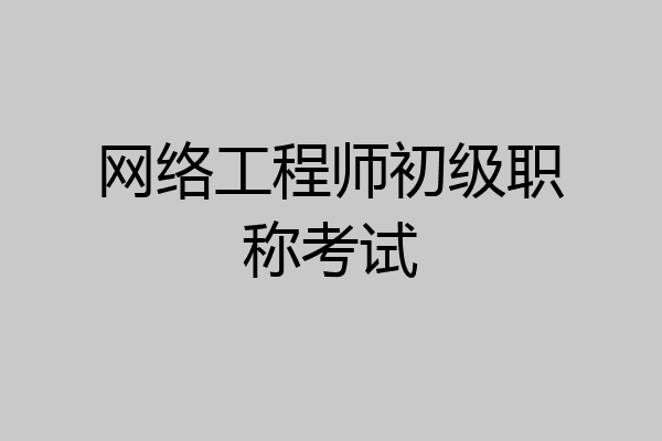 网络工程师初级职称考试