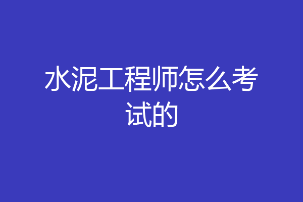 水泥工程师怎么考试的