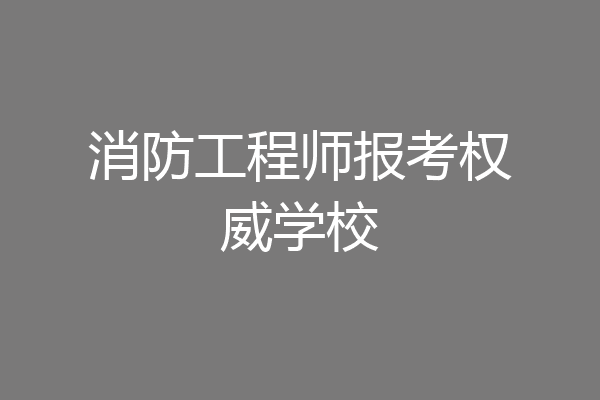 消防工程师报考权威学校