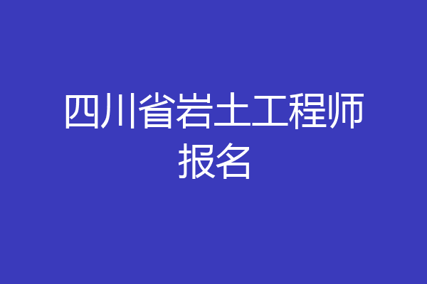 四川省岩土工程师报名