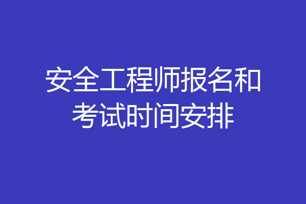 安全工程师报名和考试时间安排