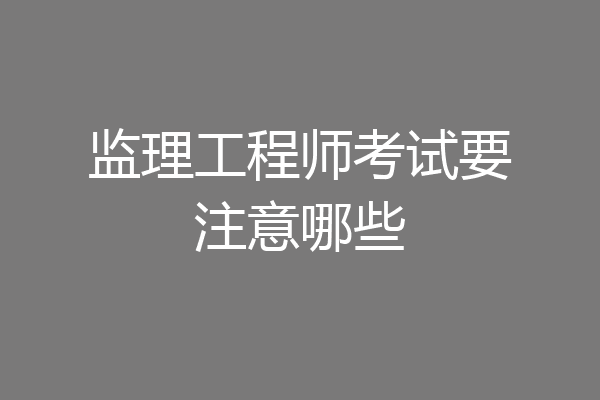 监理工程师考试要注意哪些
