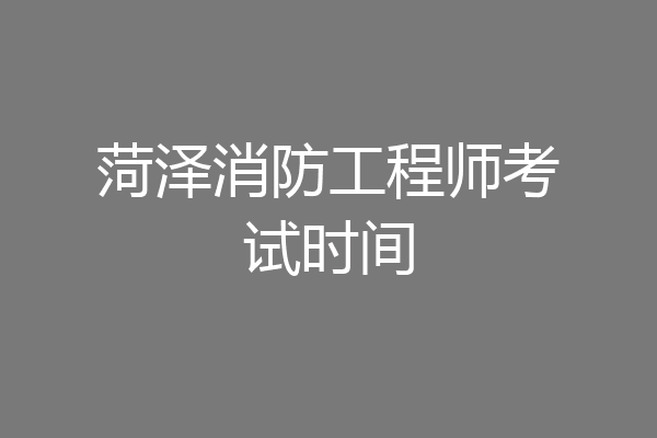 菏泽消防工程师考试时间
