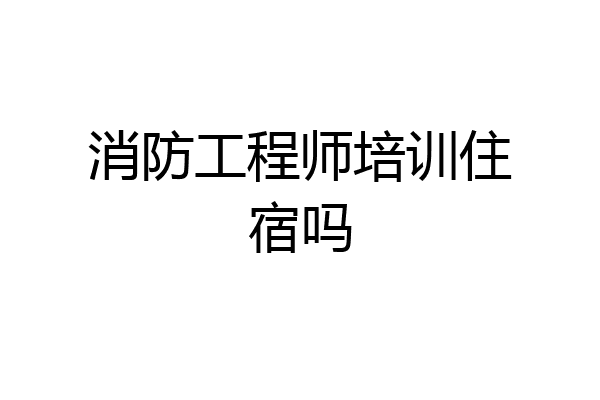消防工程师培训住宿吗
