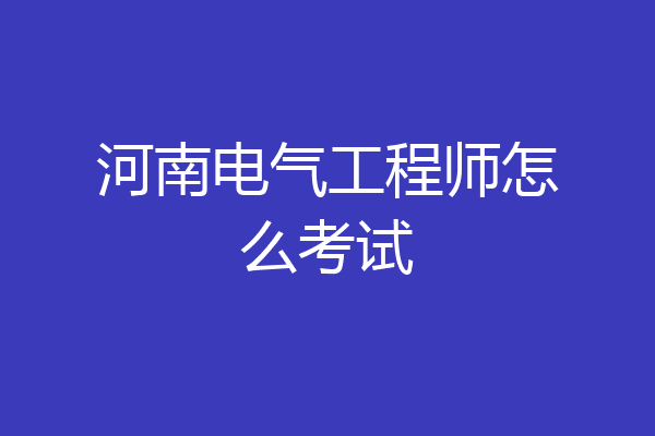 河南电气工程师怎么考试