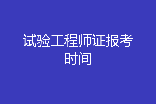 试验工程师证报考时间