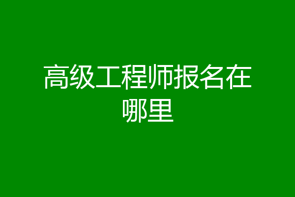 高级工程师报名在哪里