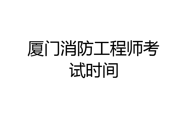 厦门消防工程师考试时间