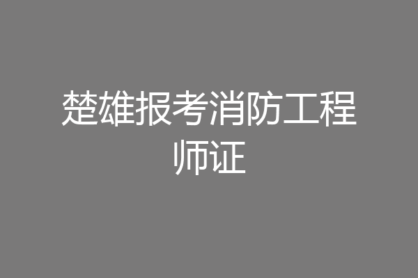 楚雄报考消防工程师证