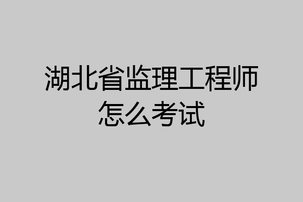 湖北省监理工程师怎么考试