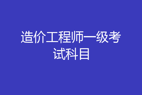 造价工程师一级考试科目