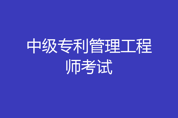 中级专利管理工程师考试