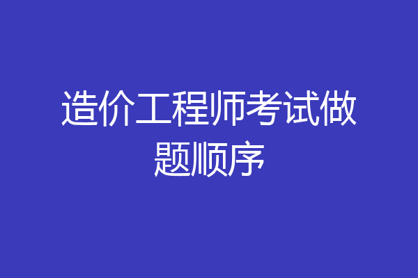 造价工程师考试做题顺序
