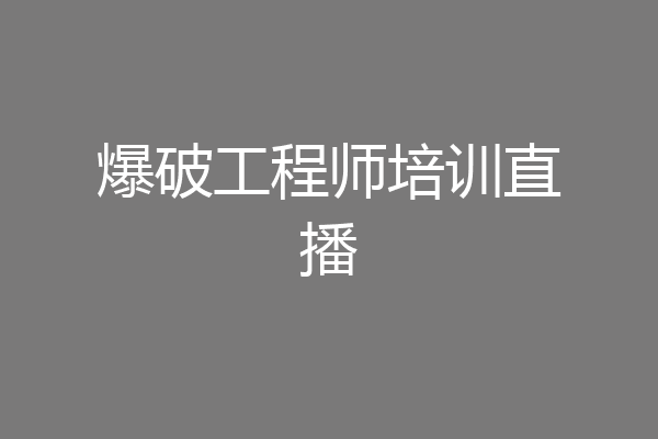 爆破工程师培训直播