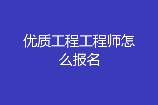 优质工程工程师怎么报名