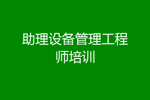 助理设备管理工程师培训