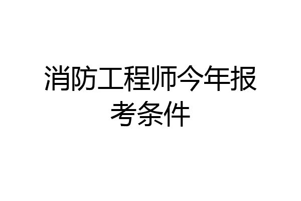 消防工程师今年报考条件