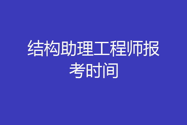 结构助理工程师报考时间