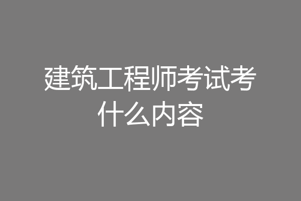 建筑工程师考试考什么内容