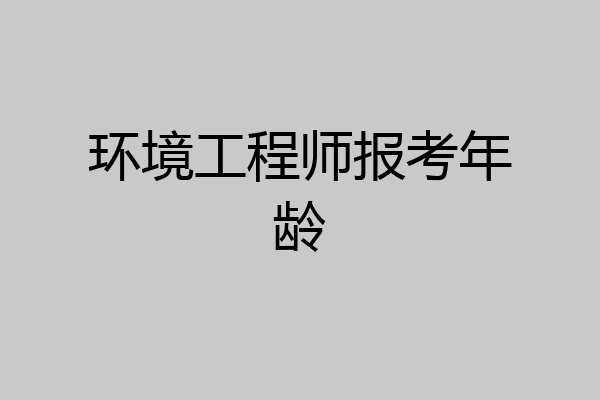 环境工程师报考年龄