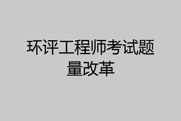 环评工程师考试题量改革
