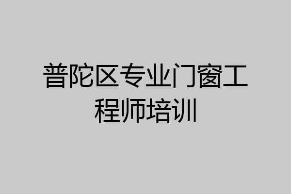 普陀区专业门窗工程师培训