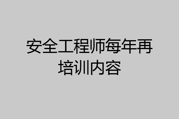 安全工程师每年再培训内容