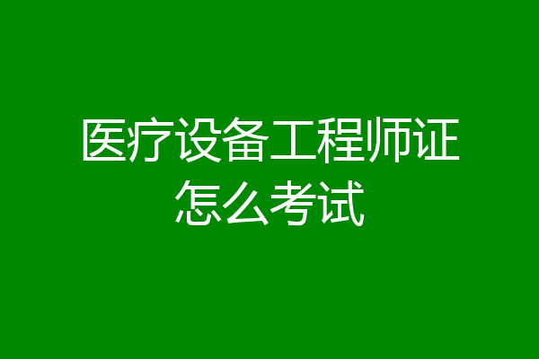 医疗设备工程师证怎么考试