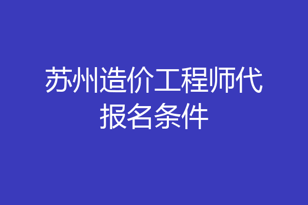 苏州造价工程师代报名条件