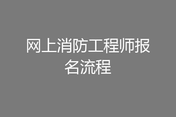 网上消防工程师报名流程