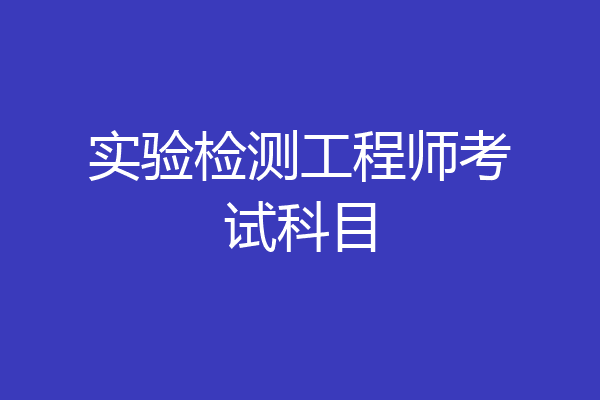 实验检测工程师考试科目