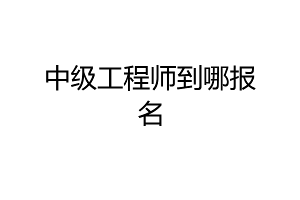 中级工程师到哪报名