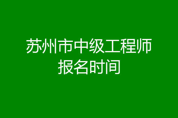 苏州市中级工程师报名时间