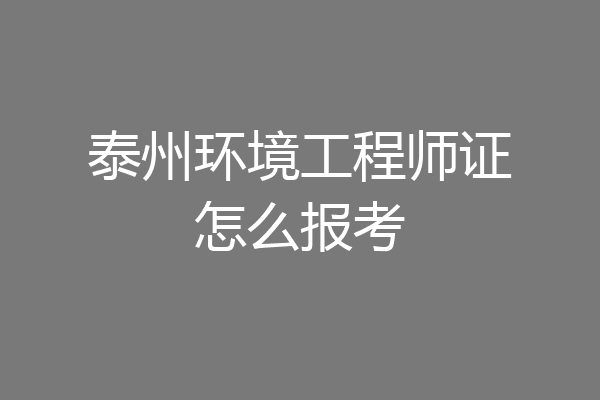 泰州环境工程师证怎么报考