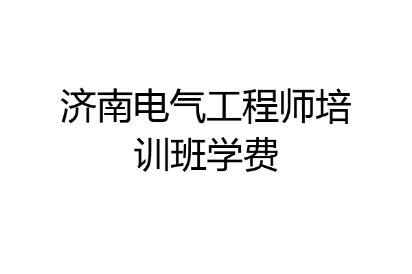 济南电气工程师培训班学费