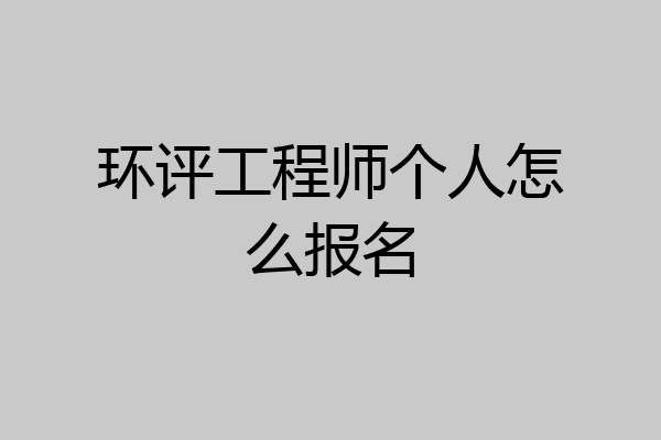 环评工程师个人怎么报名