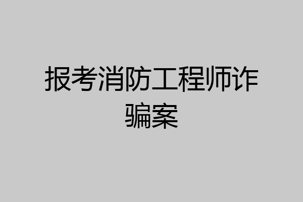 报考消防工程师诈骗案