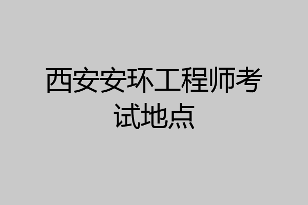 西安安环工程师考试地点