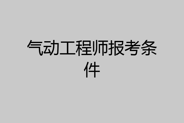 气动工程师报考条件