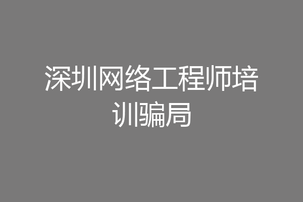 深圳网络工程师培训骗局