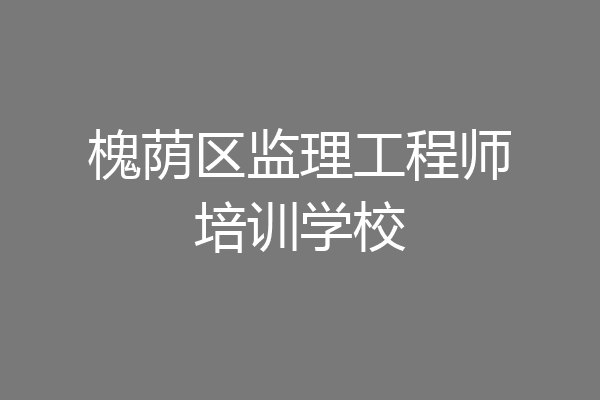 槐荫区监理工程师培训学校