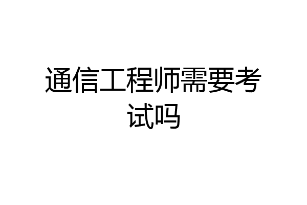 通信工程师需要考试吗