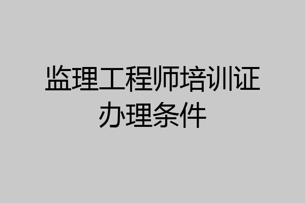 监理工程师培训证办理条件