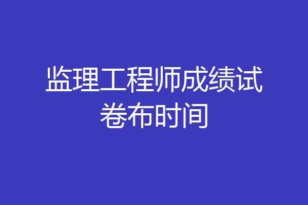 监理工程师成绩试卷布时间