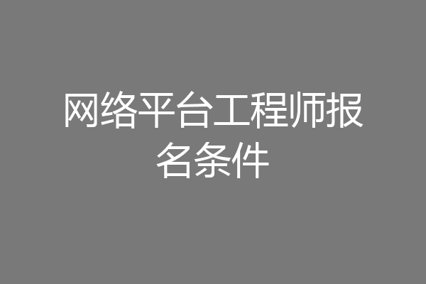 网络平台工程师报名条件