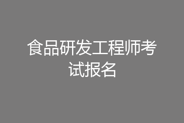 食品研发工程师考试报名