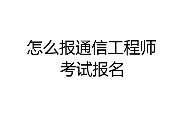 怎么报通信工程师考试报名