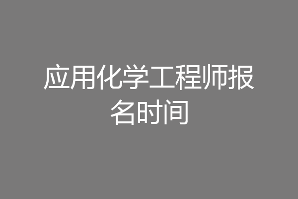 应用化学工程师报名时间