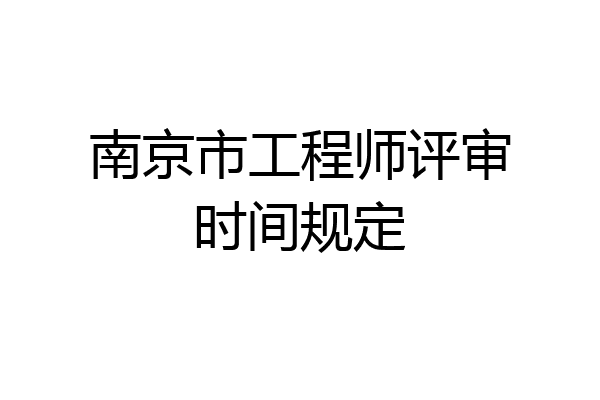 南京市工程师评审时间规定